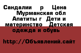 Сандалии 29 р. › Цена ­ 150 - Мурманская обл., Апатиты г. Дети и материнство » Детская одежда и обувь   